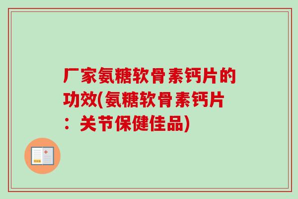 厂家氨糖软骨素钙片的功效(氨糖软骨素钙片：关节保健佳品)