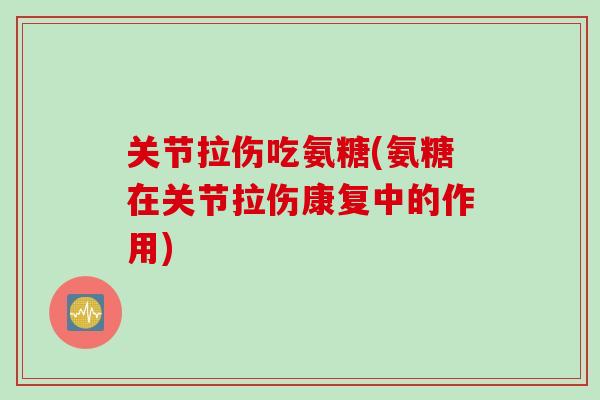 关节拉伤吃氨糖(氨糖在关节拉伤康复中的作用)