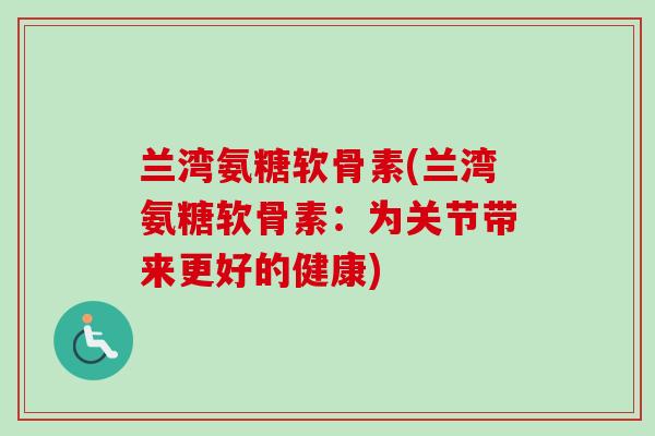 兰湾氨糖软骨素(兰湾氨糖软骨素：为关节带来更好的健康)