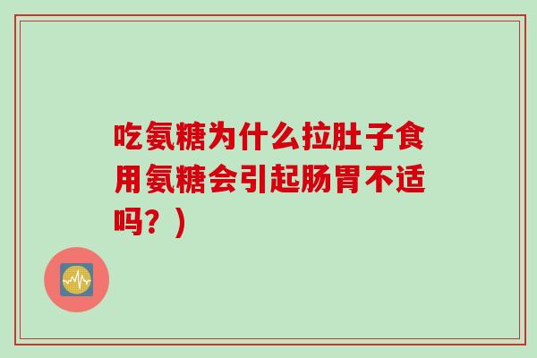 吃氨糖为什么拉肚子食用氨糖会引起肠胃不适吗？)