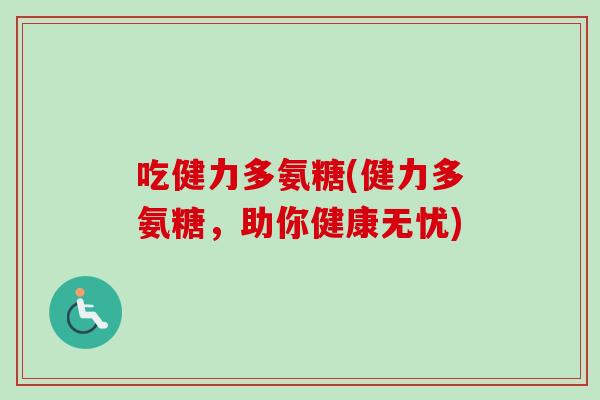 吃健力多氨糖(健力多氨糖，助你健康无忧)