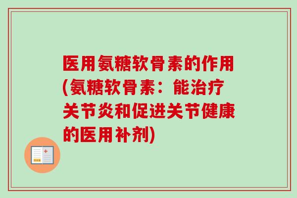 医用氨糖软骨素的作用(氨糖软骨素：能治疗关节炎和促进关节健康的医用补剂)