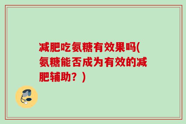 减肥吃氨糖有效果吗(氨糖能否成为有效的减肥辅助？)