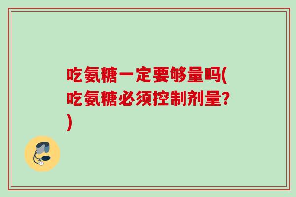 吃氨糖一定要够量吗(吃氨糖必须控制剂量？)