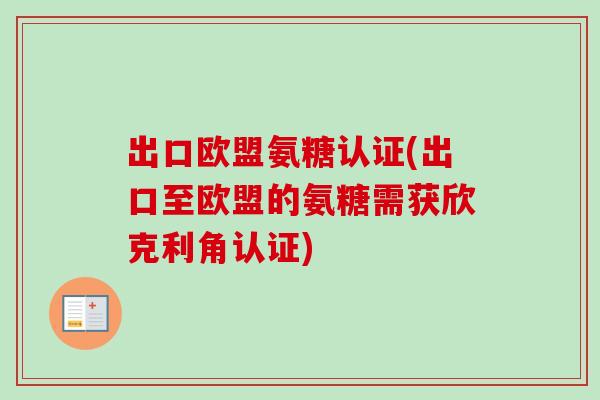 出口欧盟氨糖认证(出口至欧盟的氨糖需获欣克利角认证) 出口欧盟氨糖认证(出口至欧盟的氨糖需获欣克利角认证)