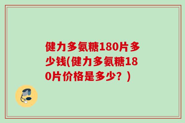 健力多氨糖180片多少钱(健力多氨糖180片价格是多少？)