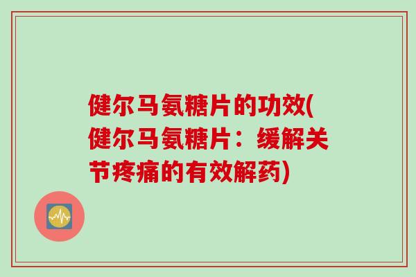 健尔马氨糖片的功效(健尔马氨糖片：缓解关节疼痛的有效解药)