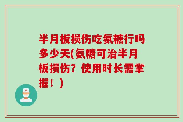 半月板损伤吃氨糖行吗多少天(氨糖可治半月板损伤？使用时长需掌握！)