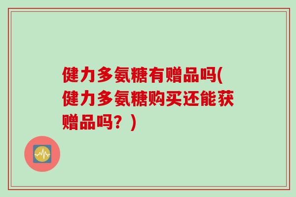健力多氨糖有赠品吗(健力多氨糖购买还能获赠品吗？)