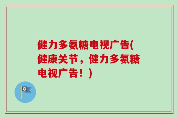 健力多氨糖电视广告(健康关节，健力多氨糖电视广告！)