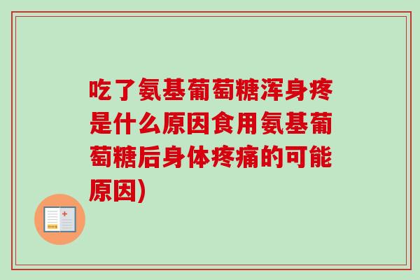 吃了氨基葡萄糖浑身疼是什么原因食用氨基葡萄糖后身体疼痛的可能原因)