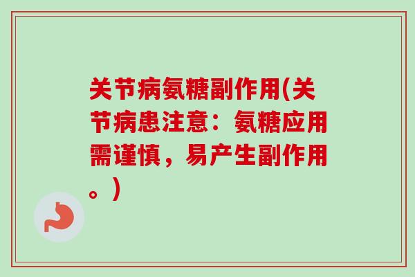 关节病氨糖副作用(关节病患注意：氨糖应用需谨慎，易产生副作用。)