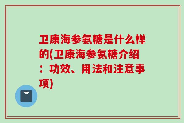 卫康海参氨糖是什么样的(卫康海参氨糖介绍：功效、用法和注意事项)