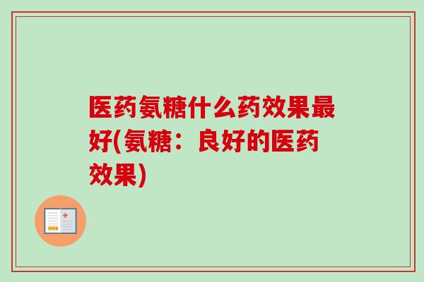 医药氨糖什么药效果最好(氨糖：良好的医药效果)