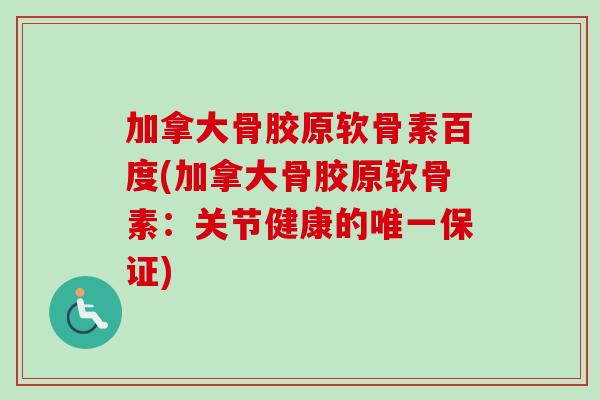 加拿大骨胶原软骨素百度(加拿大骨胶原软骨素：关节健康的唯一保证)