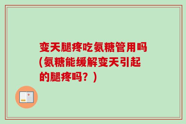 变天腿疼吃氨糖管用吗(氨糖能缓解变天引起的腿疼吗?) 变天腿疼吃氨糖管用吗(氨糖能缓解变天引起的腿疼吗?)