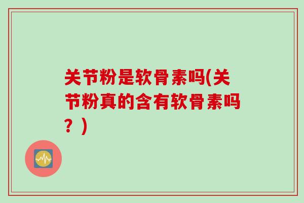 关节粉是软骨素吗(关节粉真的含有软骨素吗？)