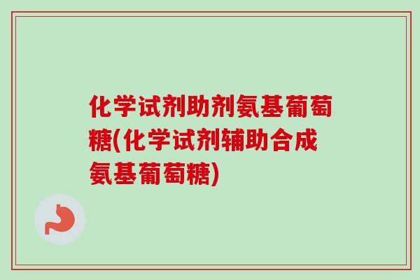 化学试剂助剂氨基葡萄糖(化学试剂辅助合成氨基葡萄糖) 化学试剂助剂氨基葡萄糖(化学试剂辅助合成氨基葡萄糖)