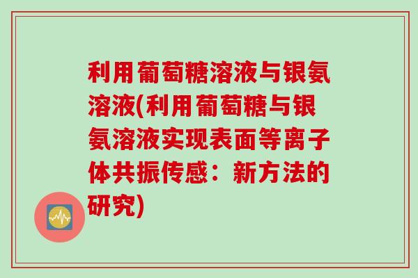 利用葡萄糖溶液与银氨溶液(利用葡萄糖与银氨溶液实现表面等离子体共振传感：新方法的研究)