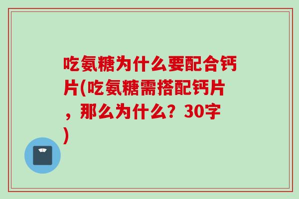 吃氨糖为什么要配合钙片(吃氨糖需搭配钙片，那么为什么？30字)