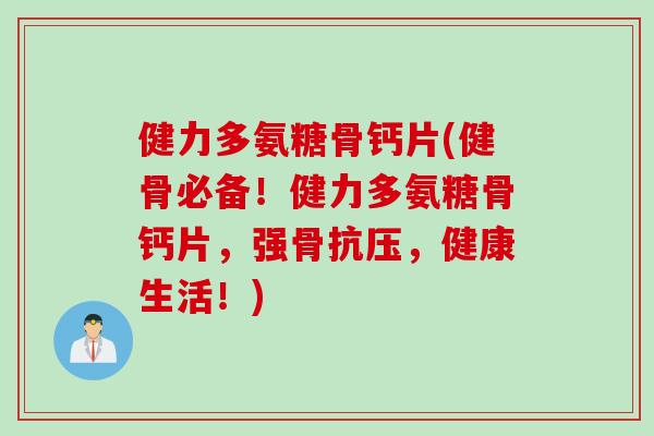 健力多氨糖骨钙片(健骨必备！健力多氨糖骨钙片，强骨抗压，健康生活！)