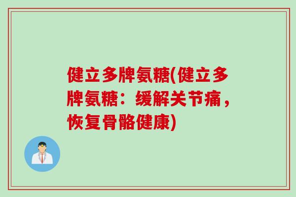 健立多牌氨糖(健立多牌氨糖：缓解关节痛，恢复骨骼健康)