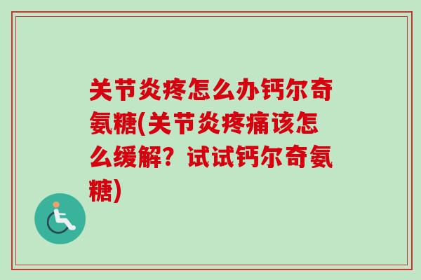 关节炎疼怎么办钙尔奇氨糖(关节炎疼痛该怎么缓解？试试钙尔奇氨糖)