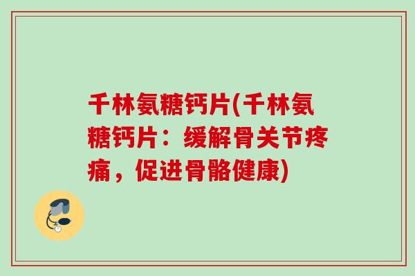 千林氨糖钙片(千林氨糖钙片：缓解骨关节疼痛，促进骨骼健康)