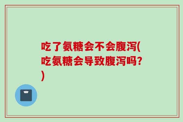 吃了氨糖会不会(吃氨糖会导致吗？)