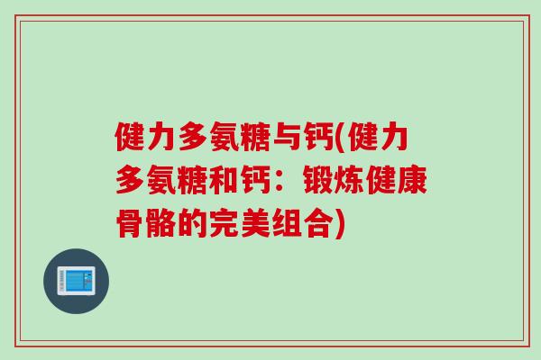 健力多氨糖与钙(健力多氨糖和钙：锻炼健康骨骼的完美组合)