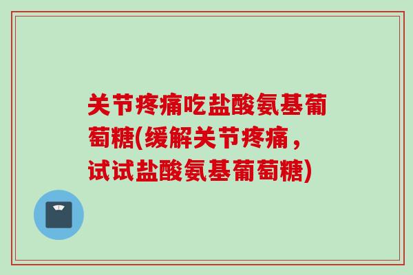 关节疼痛吃盐酸氨基葡萄糖(缓解关节疼痛，试试盐酸氨基葡萄糖)