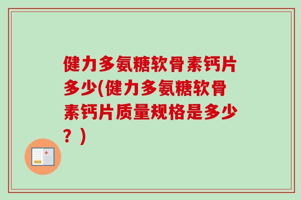 健力多氨糖软骨素钙片多少(健力多氨糖软骨素钙片质量规格是多少？)