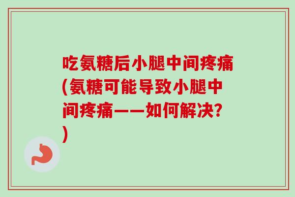 吃氨糖后小腿中间疼痛(氨糖可能导致小腿中间疼痛——如何解决？)