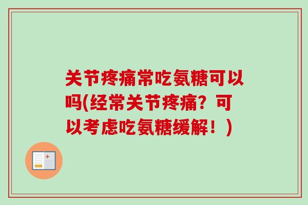 关节疼痛常吃氨糖可以吗(经常关节疼痛？可以考虑吃氨糖缓解！)