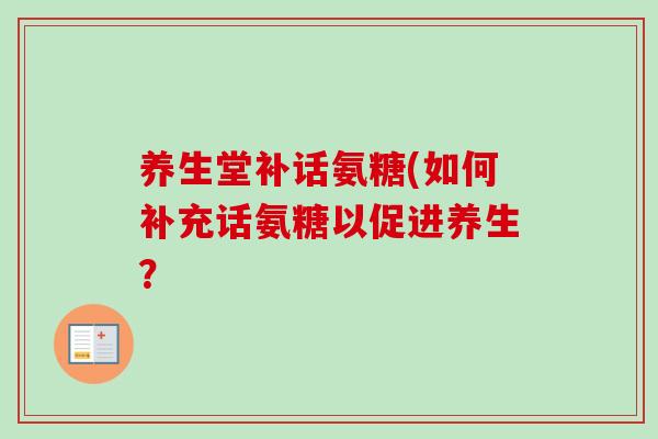 养生堂补话氨糖(如何补充话氨糖以促进养生？