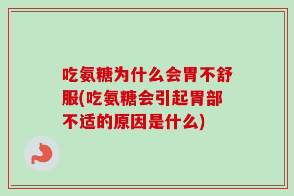 吃氨糖为什么会胃不舒服(吃氨糖会引起胃部不适的原因是什么)