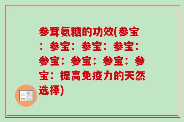 参茸氨糖的功效(参宝：参宝：参宝：参宝：参宝：参宝：参宝：参宝：提高免疫力的天然选择)