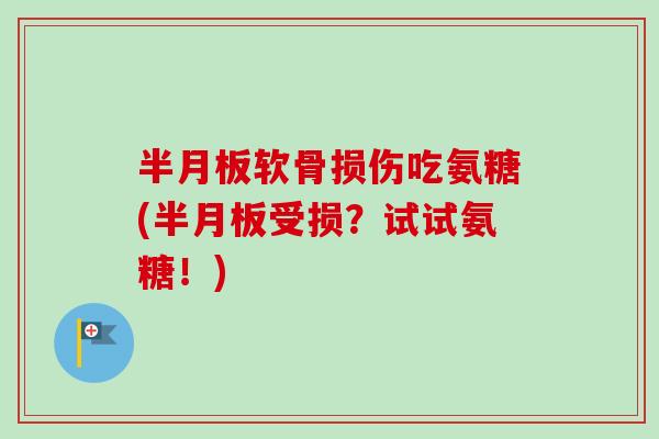 半月板软骨损伤吃氨糖(半月板受损？试试氨糖！)