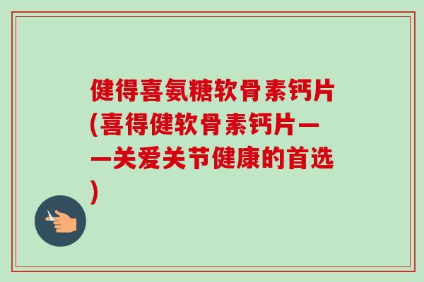 健得喜氨糖软骨素钙片(喜得健软骨素钙片——关爱关节健康的首选)