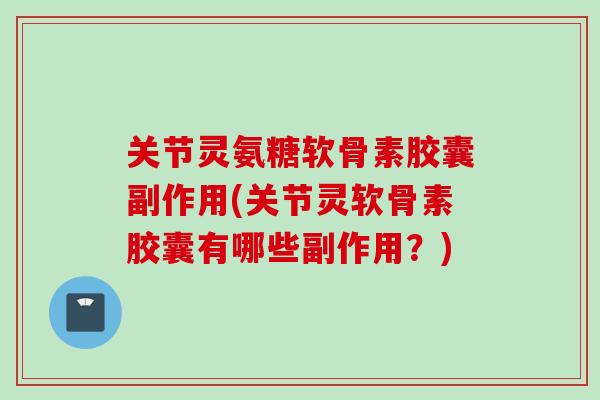 关节灵氨糖软骨素胶囊副作用(关节灵软骨素胶囊有哪些副作用？)