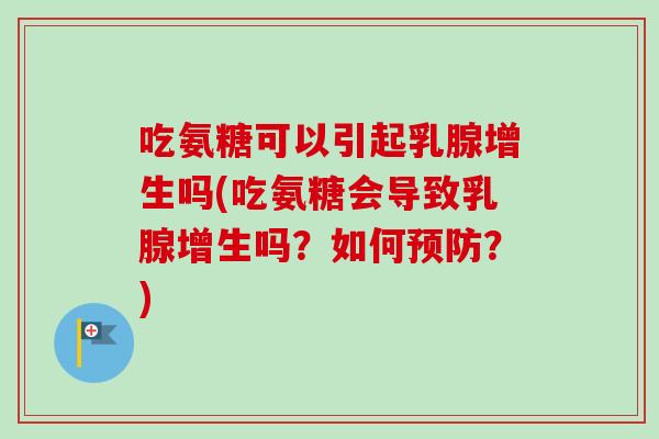 吃氨糖可以引起乳腺增生吗(吃氨糖会导致乳腺增生吗？如何预防？)