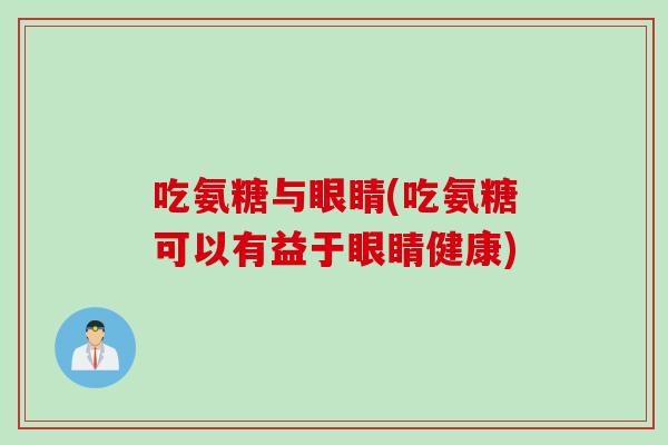 吃氨糖与眼睛(吃氨糖可以有益于眼睛健康)