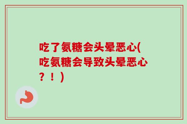 吃了氨糖会头晕恶心(吃氨糖会导致头晕恶心？！)