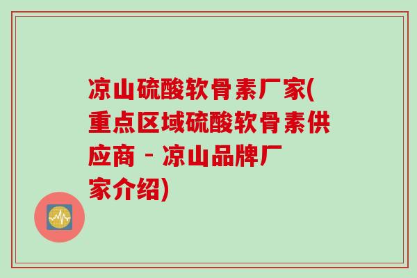 凉山硫酸软骨素厂家(重点区域硫酸软骨素供应商 - 凉山品牌厂家介绍) 凉山硫酸软骨素厂家(重点区域硫酸软骨素供应商 - 凉山品牌厂家介绍)