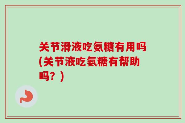 关节滑液吃氨糖有用吗(关节液吃氨糖有帮助吗？)