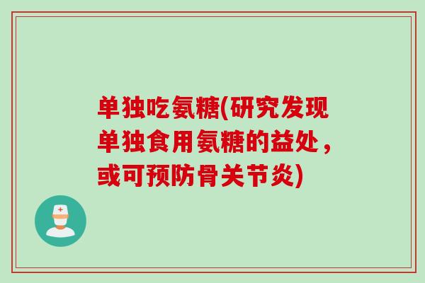 单独吃氨糖(研究发现单独食用氨糖的益处，或可预防骨关节炎)