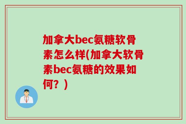 加拿大bec氨糖软骨素怎么样(加拿大软骨素bec氨糖的效果如何？)