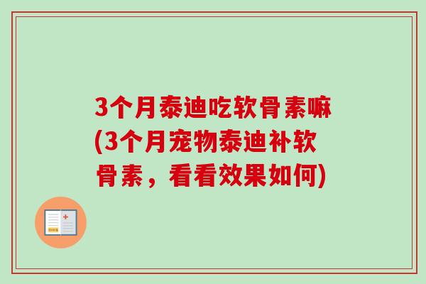 3个月泰迪吃软骨素嘛(3个月宠物泰迪补软骨素，看看效果如何)