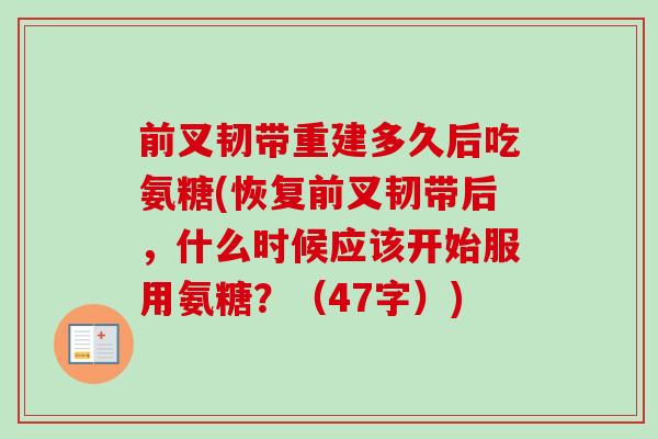 前叉韧带重建多久后吃氨糖(恢复前叉韧带后，什么时候应该开始服用氨糖？（47字）)