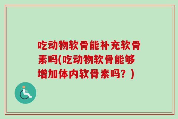 吃动物软骨能补充软骨素吗(吃动物软骨能够增加体内软骨素吗?) 吃动物软骨能补充软骨素吗(吃动物软骨能够增加体内软骨素吗?)